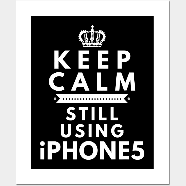 Keep Calm, Still Using iPhone 5 Wall Art by Merch4Days